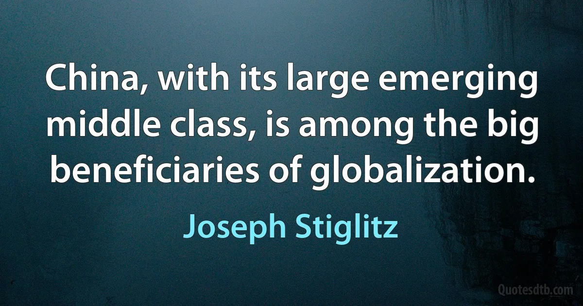 China, with its large emerging middle class, is among the big beneficiaries of globalization. (Joseph Stiglitz)