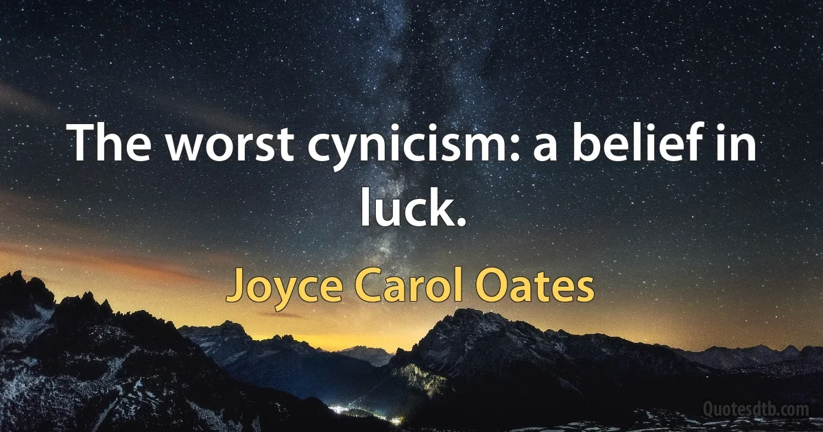 The worst cynicism: a belief in luck. (Joyce Carol Oates)