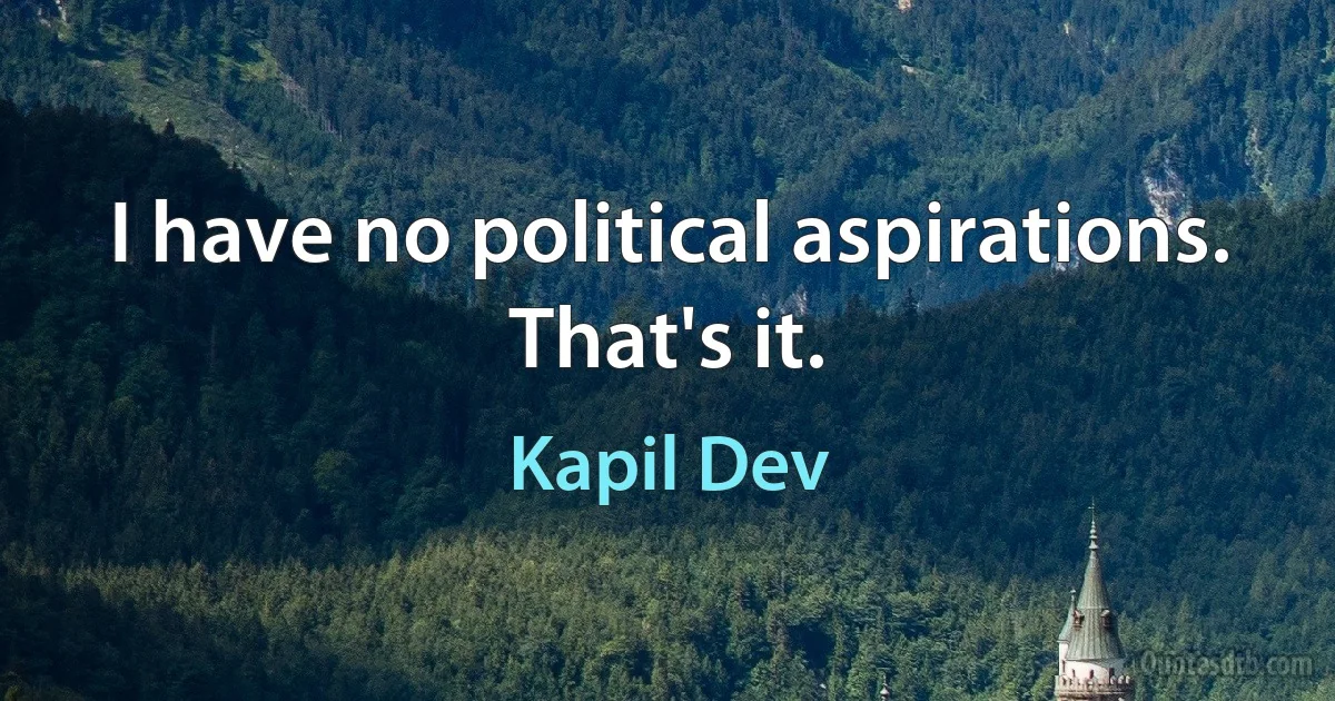 I have no political aspirations. That's it. (Kapil Dev)