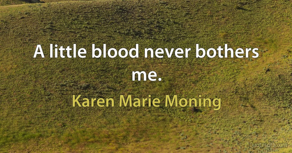 A little blood never bothers me. (Karen Marie Moning)