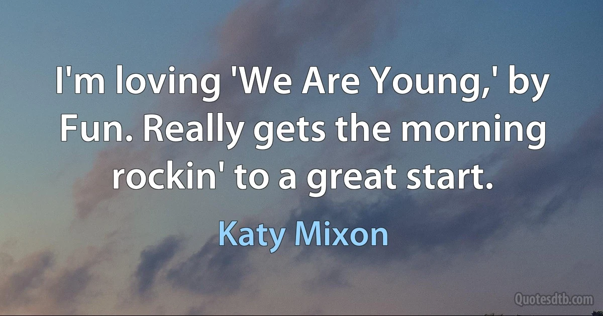 I'm loving 'We Are Young,' by Fun. Really gets the morning rockin' to a great start. (Katy Mixon)