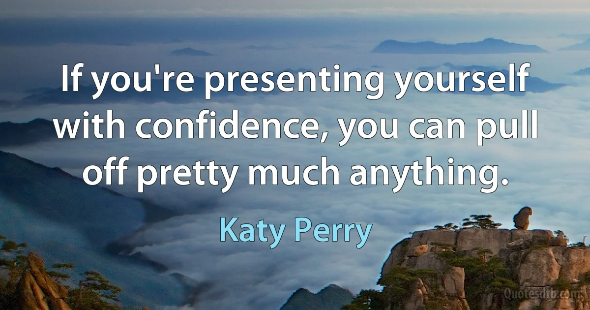 If you're presenting yourself with confidence, you can pull off pretty much anything. (Katy Perry)