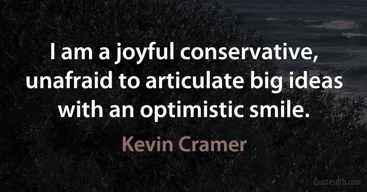 I am a joyful conservative, unafraid to articulate big ideas with an optimistic smile. (Kevin Cramer)