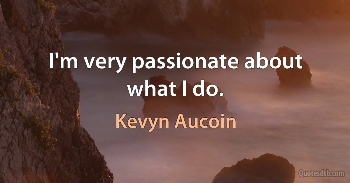 I'm very passionate about what I do. (Kevyn Aucoin)