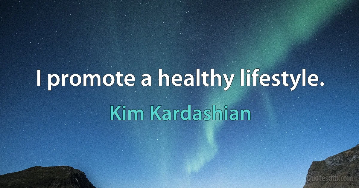 I promote a healthy lifestyle. (Kim Kardashian)