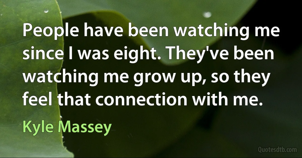 People have been watching me since I was eight. They've been watching me grow up, so they feel that connection with me. (Kyle Massey)