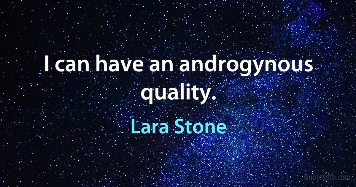 I can have an androgynous quality. (Lara Stone)