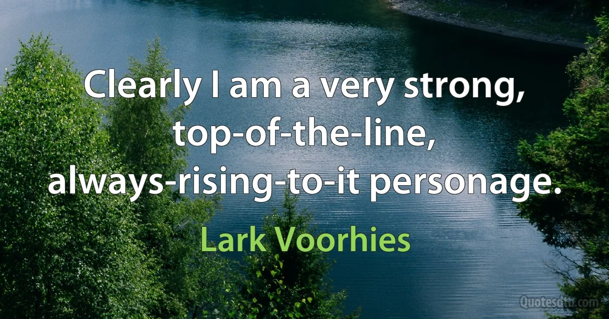 Clearly I am a very strong, top-of-the-line, always-rising-to-it personage. (Lark Voorhies)