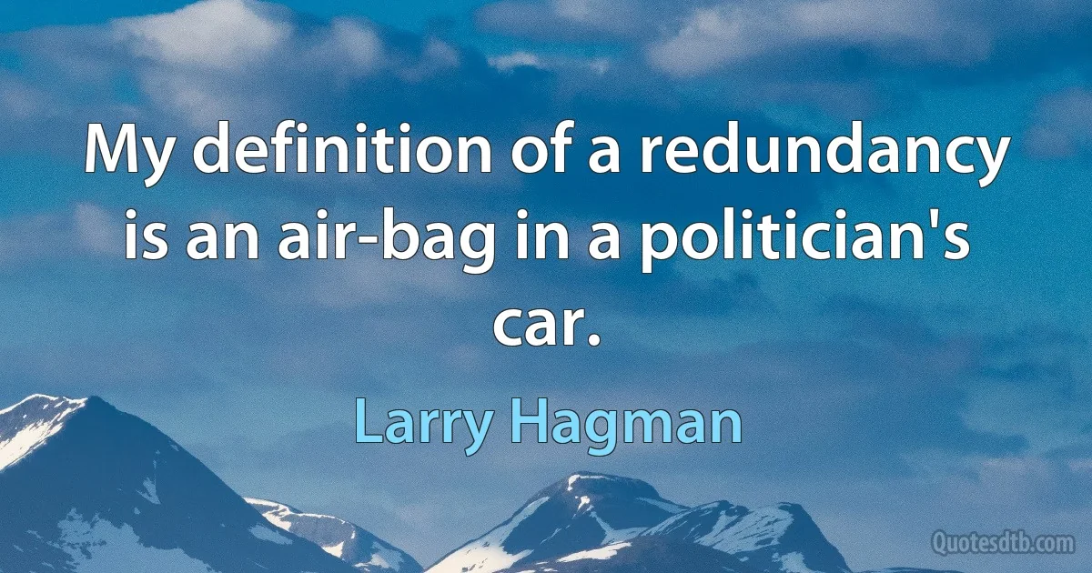 My definition of a redundancy is an air-bag in a politician's car. (Larry Hagman)