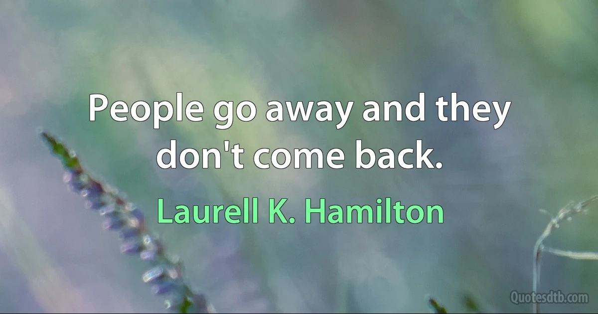 People go away and they don't come back. (Laurell K. Hamilton)