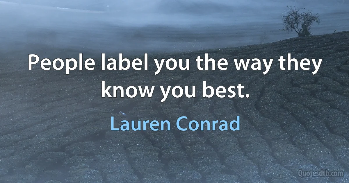 People label you the way they know you best. (Lauren Conrad)