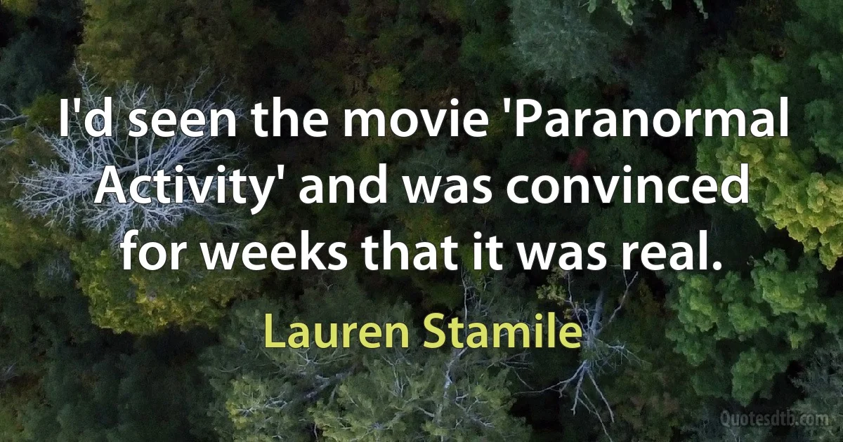 I'd seen the movie 'Paranormal Activity' and was convinced for weeks that it was real. (Lauren Stamile)