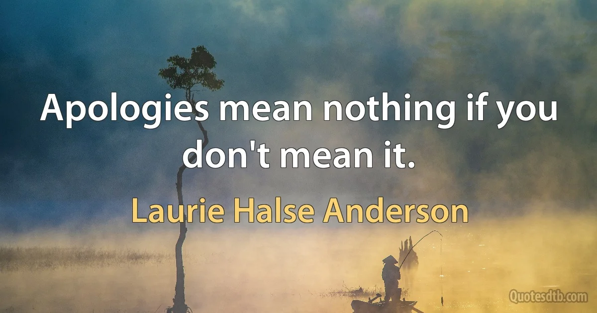 Apologies mean nothing if you don't mean it. (Laurie Halse Anderson)