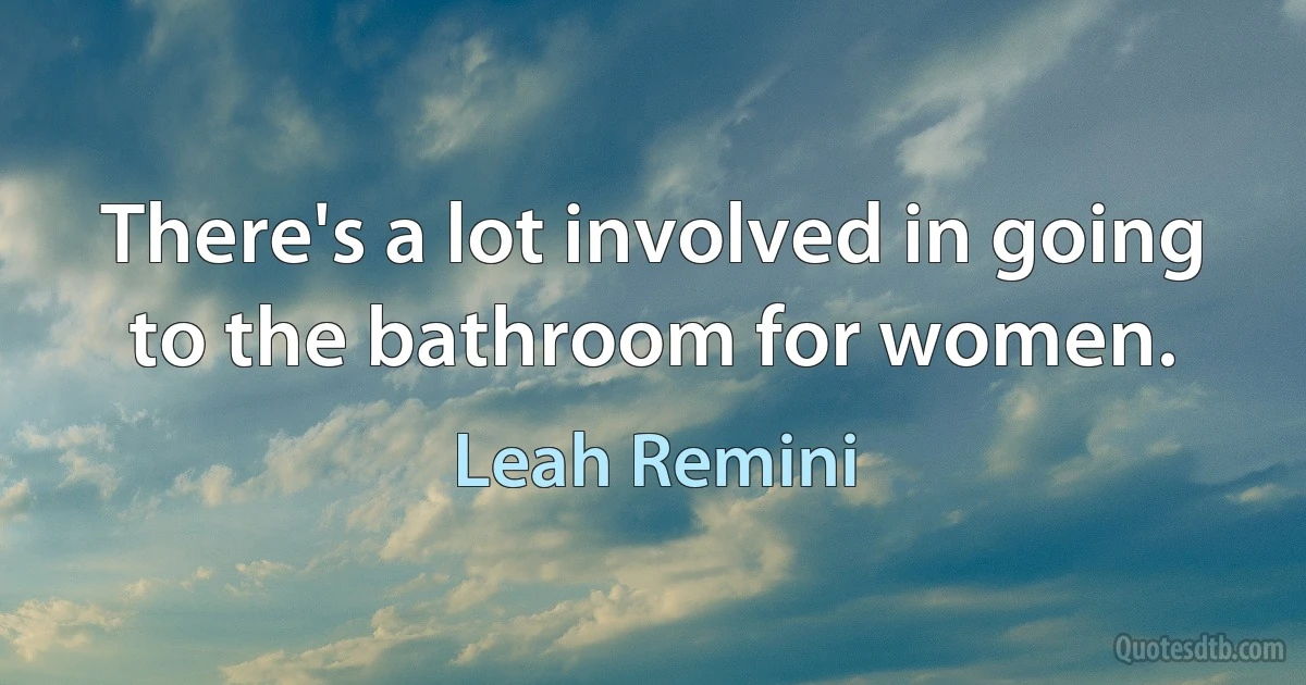 There's a lot involved in going to the bathroom for women. (Leah Remini)