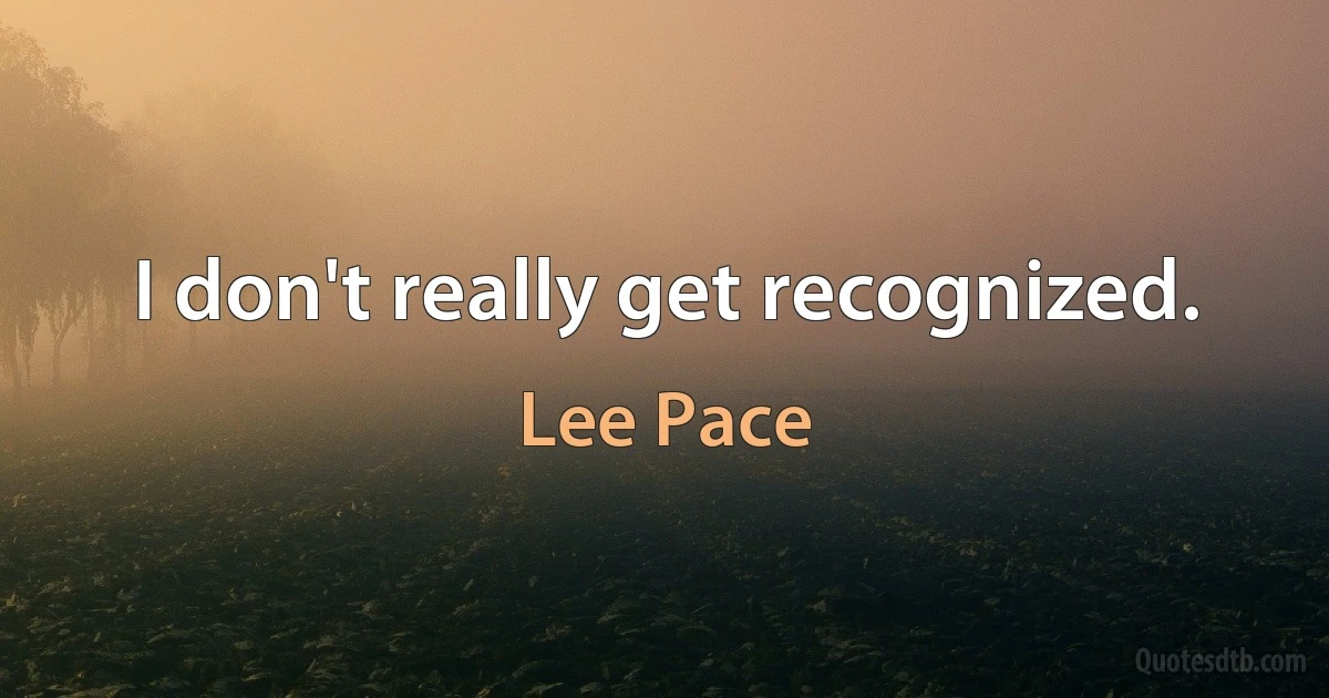 I don't really get recognized. (Lee Pace)