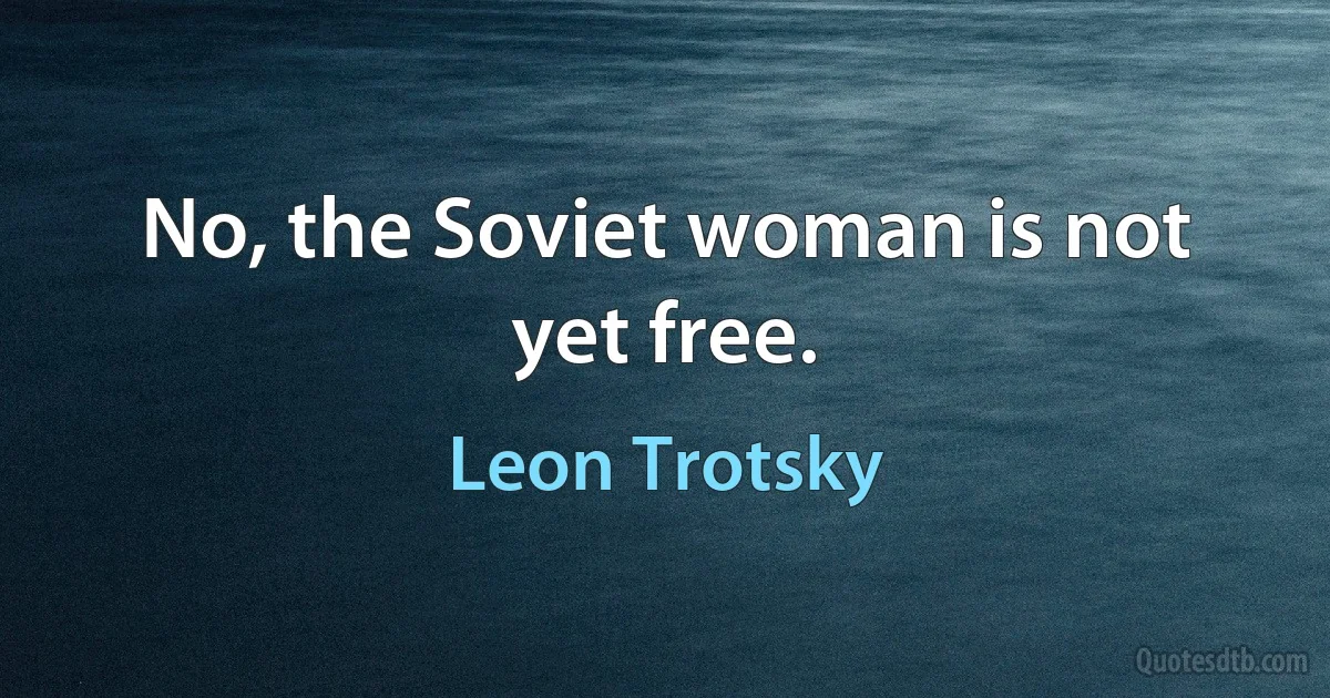 No, the Soviet woman is not yet free. (Leon Trotsky)