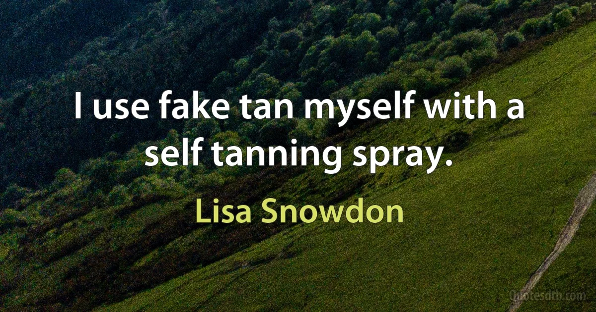 I use fake tan myself with a self tanning spray. (Lisa Snowdon)