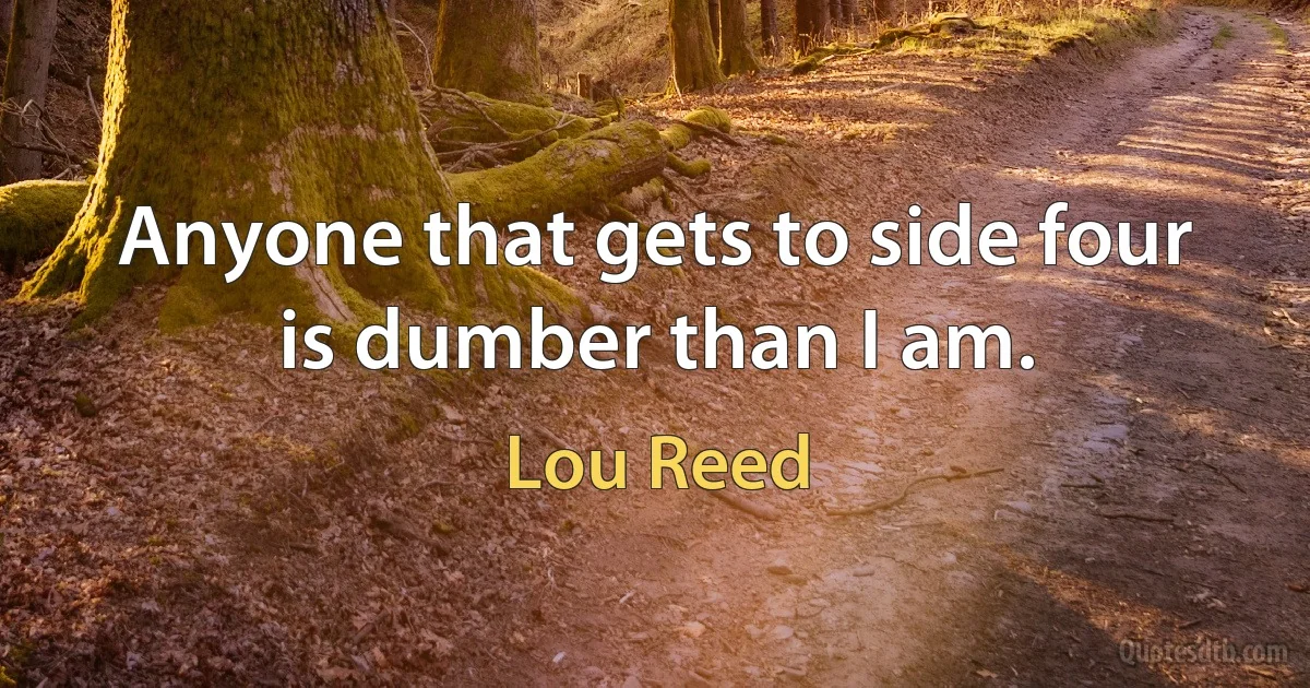 Anyone that gets to side four is dumber than I am. (Lou Reed)