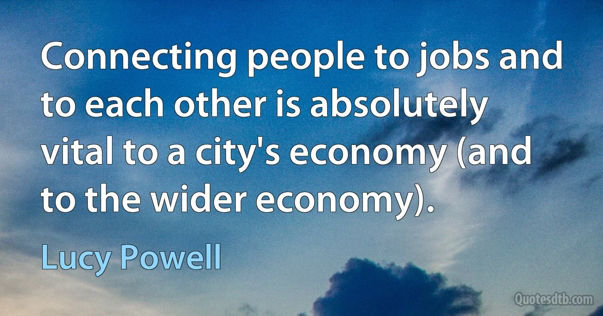 Connecting people to jobs and to each other is absolutely vital to a city's economy (and to the wider economy). (Lucy Powell)