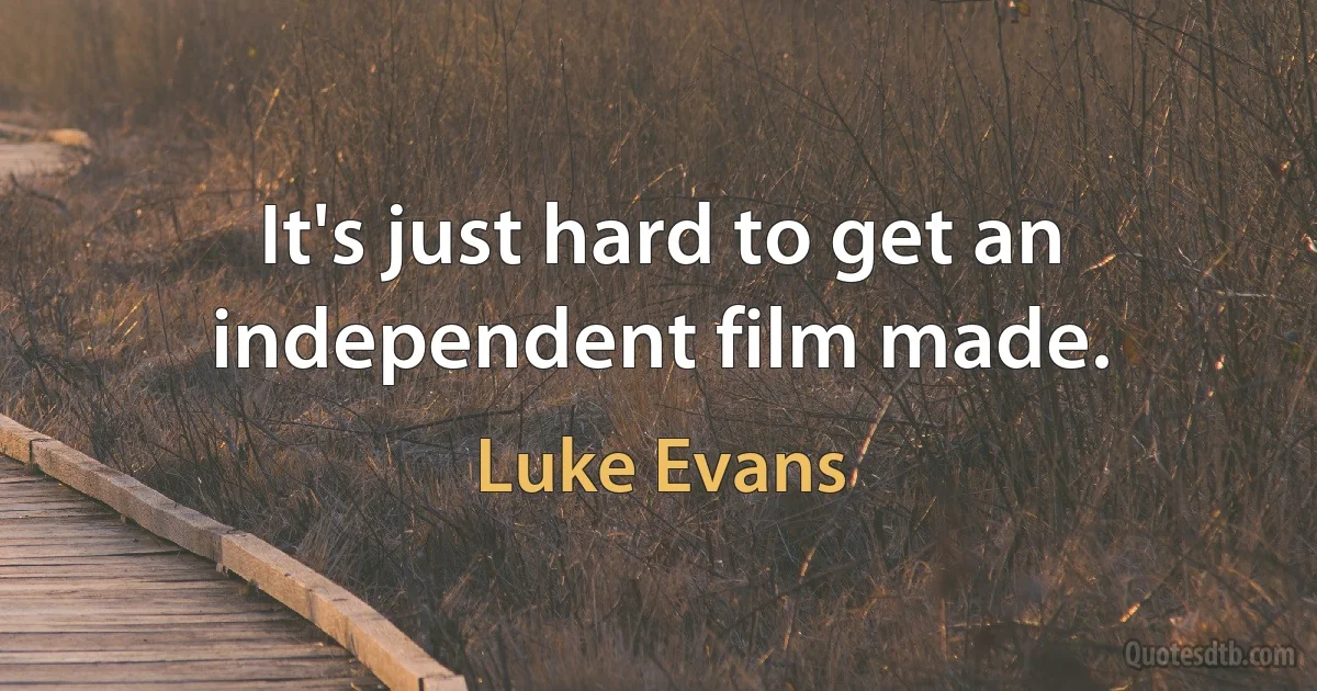 It's just hard to get an independent film made. (Luke Evans)