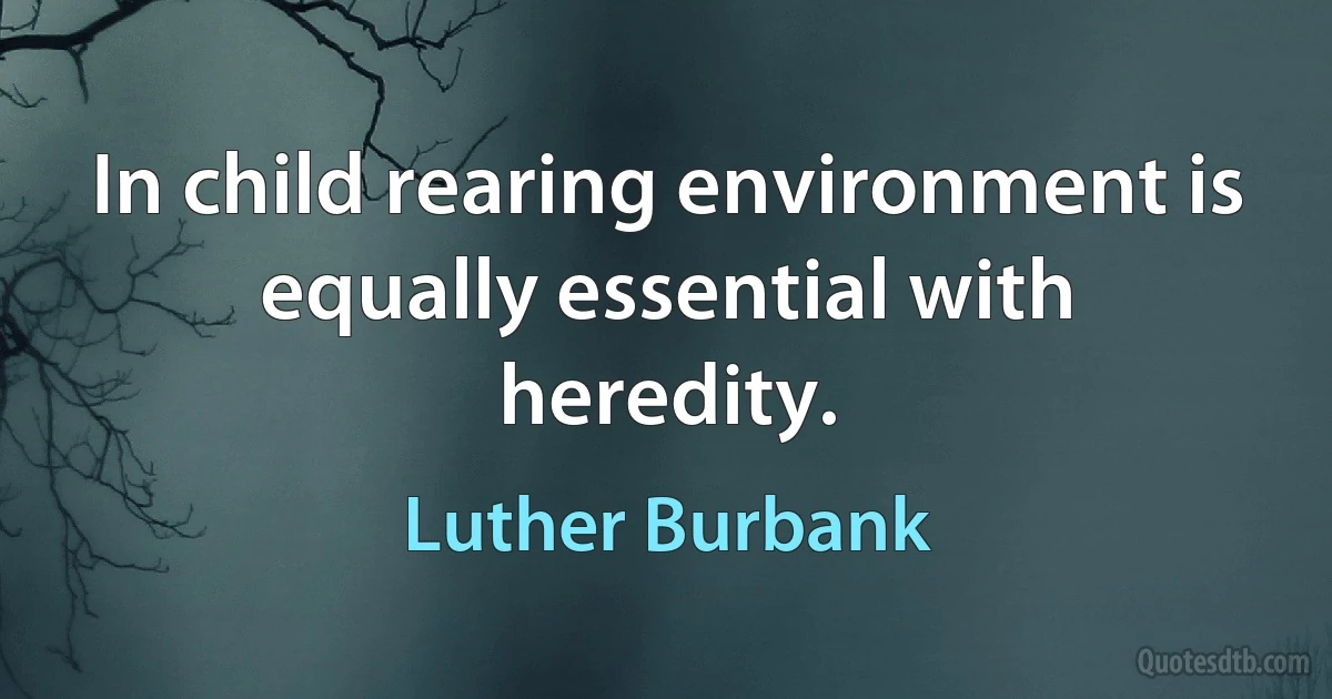 In child rearing environment is equally essential with heredity. (Luther Burbank)