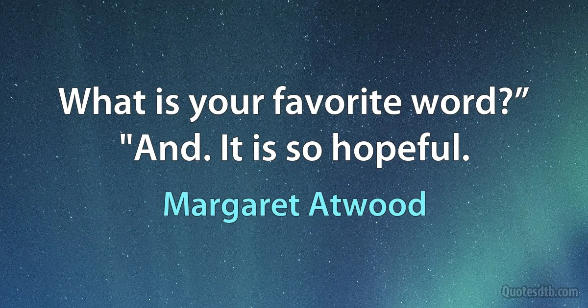 What is your favorite word?”
"And. It is so hopeful. (Margaret Atwood)