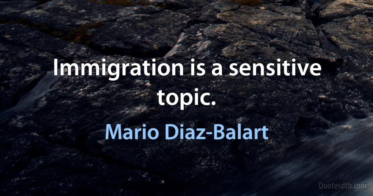 Immigration is a sensitive topic. (Mario Diaz-Balart)