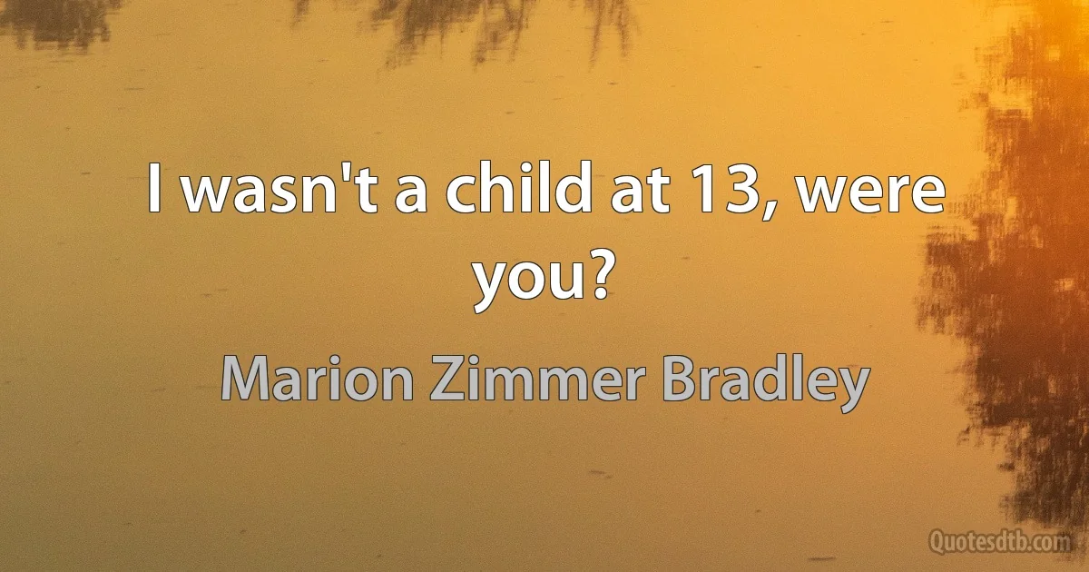 I wasn't a child at 13, were you? (Marion Zimmer Bradley)