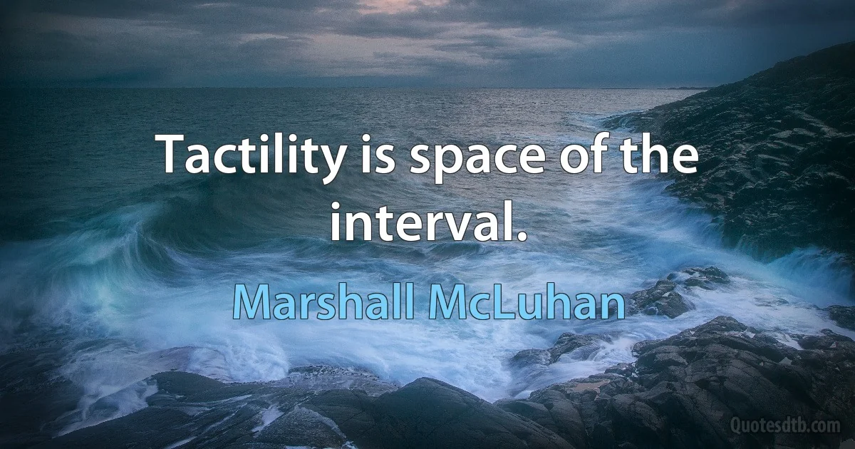 Tactility is space of the interval. (Marshall McLuhan)