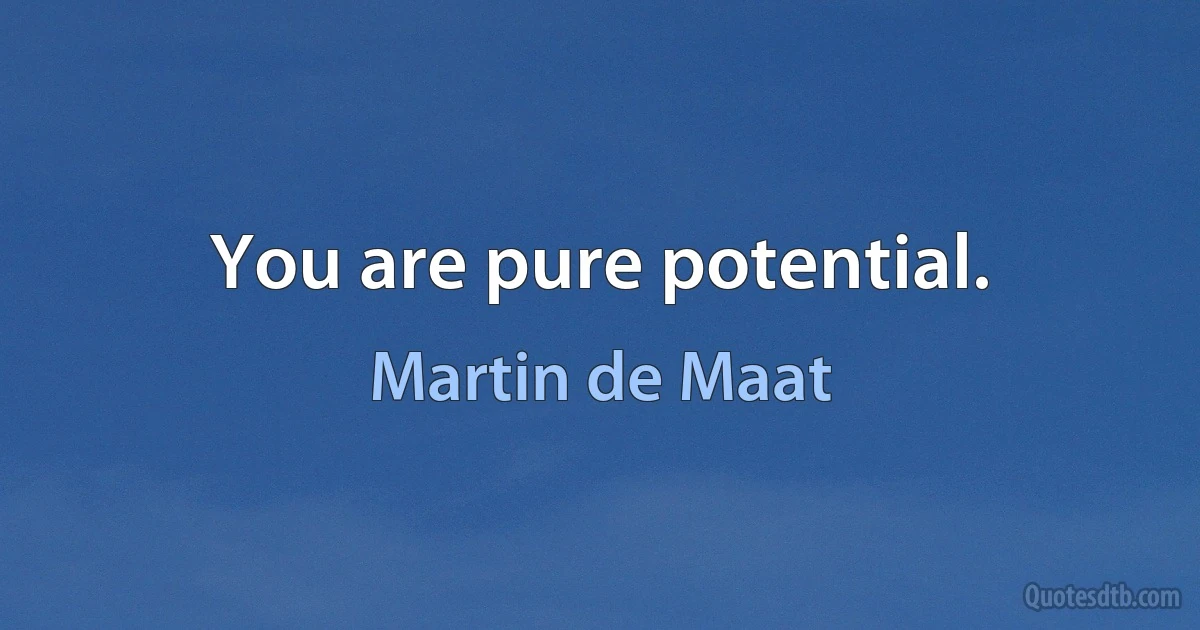 You are pure potential. (Martin de Maat)