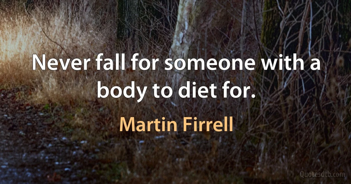 Never fall for someone with a body to diet for. (Martin Firrell)