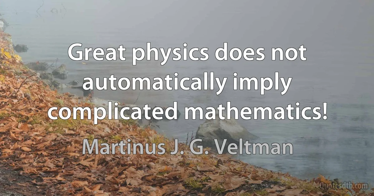 Great physics does not automatically imply complicated mathematics! (Martinus J. G. Veltman)