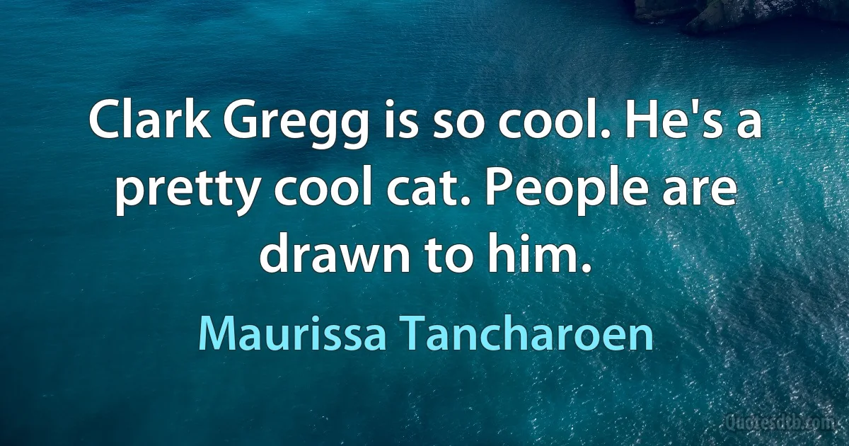 Clark Gregg is so cool. He's a pretty cool cat. People are drawn to him. (Maurissa Tancharoen)