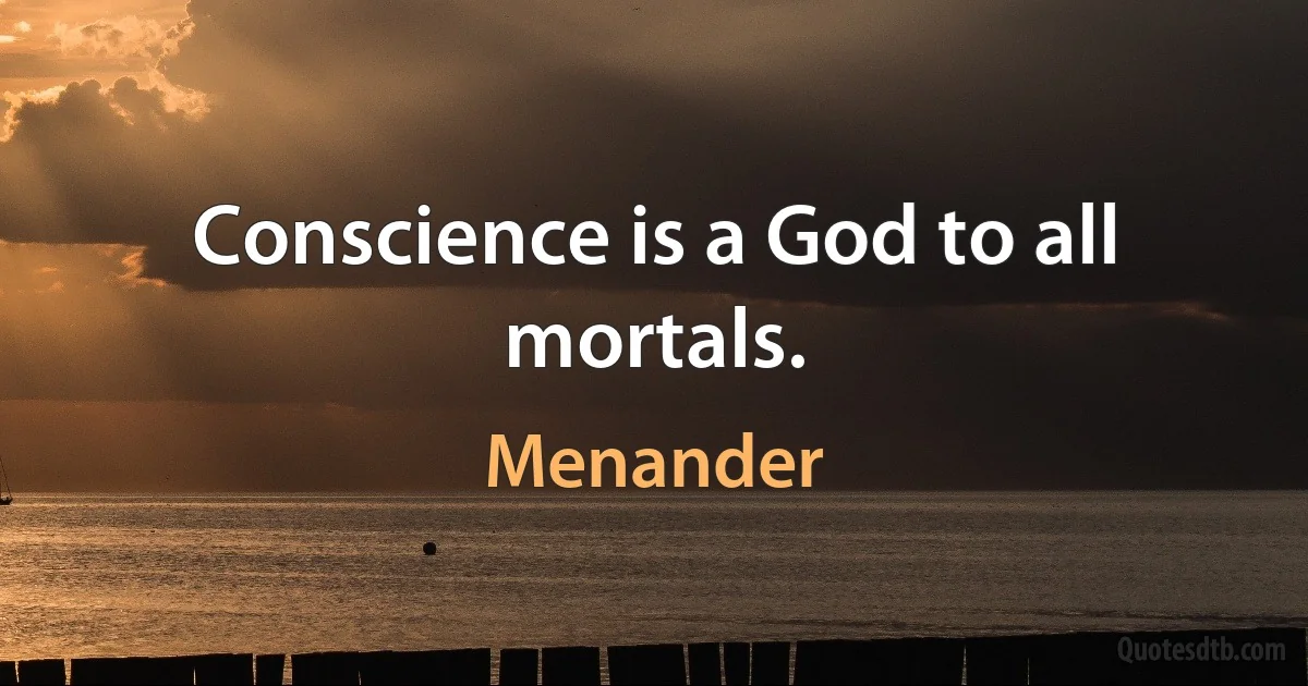 Conscience is a God to all mortals. (Menander)