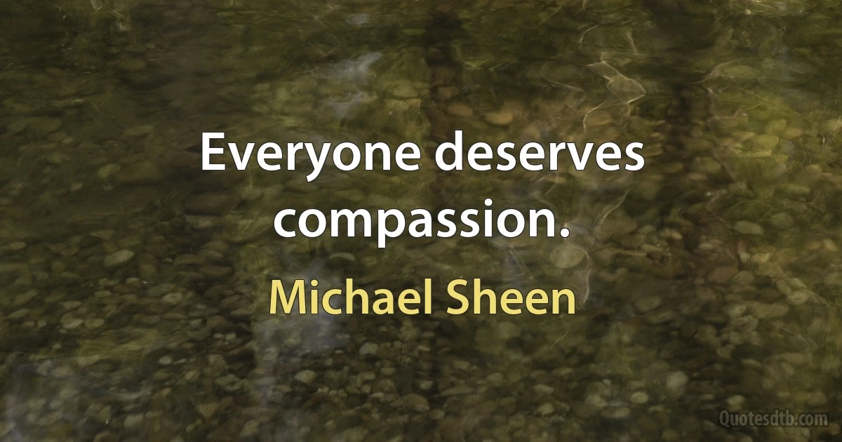 Everyone deserves compassion. (Michael Sheen)