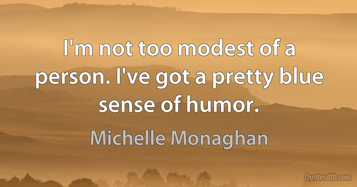 I'm not too modest of a person. I've got a pretty blue sense of humor. (Michelle Monaghan)