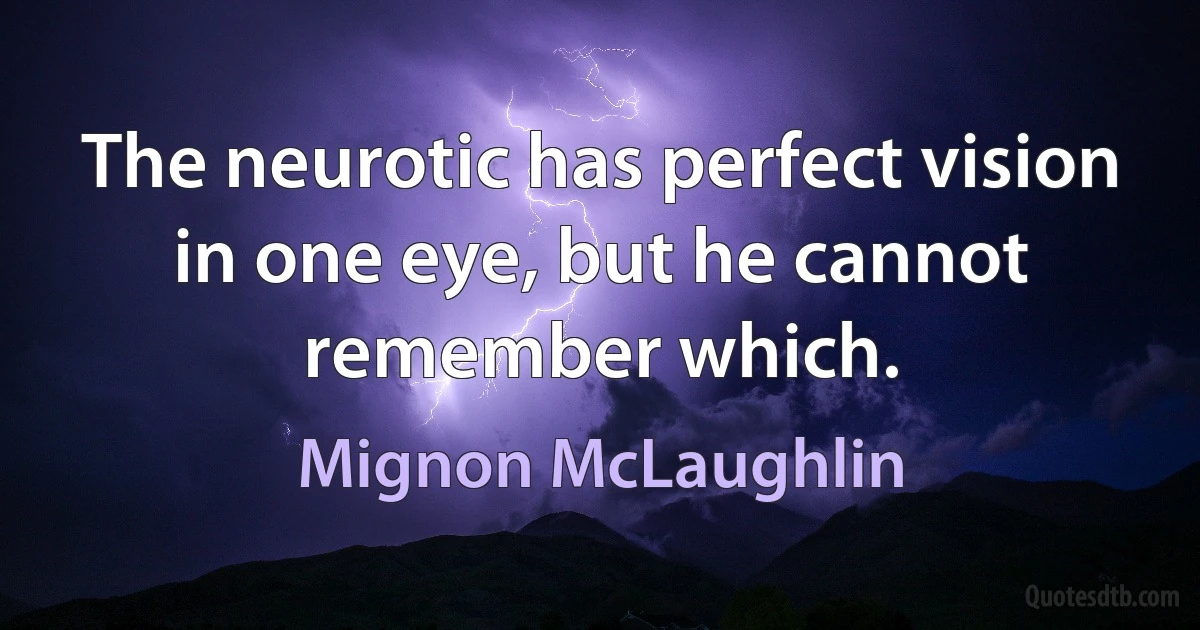 The neurotic has perfect vision in one eye, but he cannot remember which. (Mignon McLaughlin)