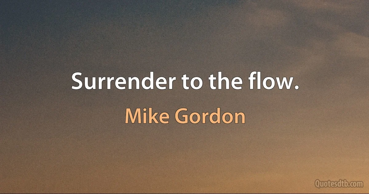 Surrender to the flow. (Mike Gordon)