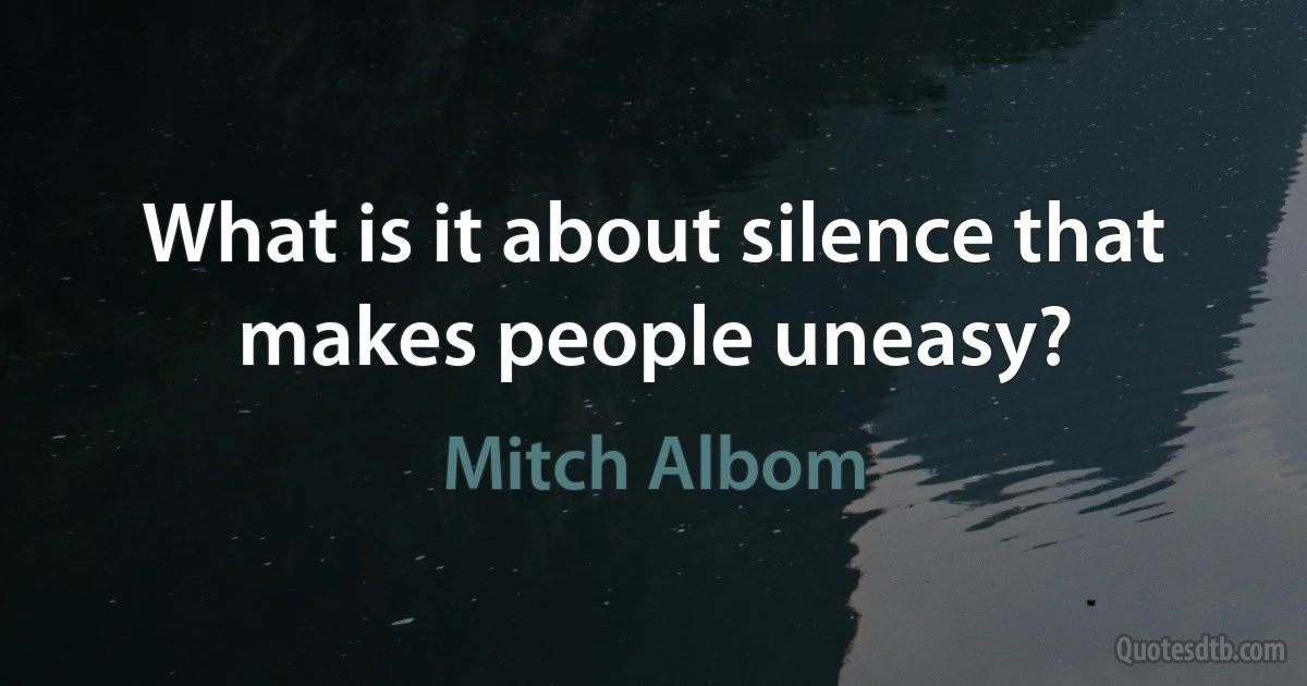 What is it about silence that makes people uneasy? (Mitch Albom)