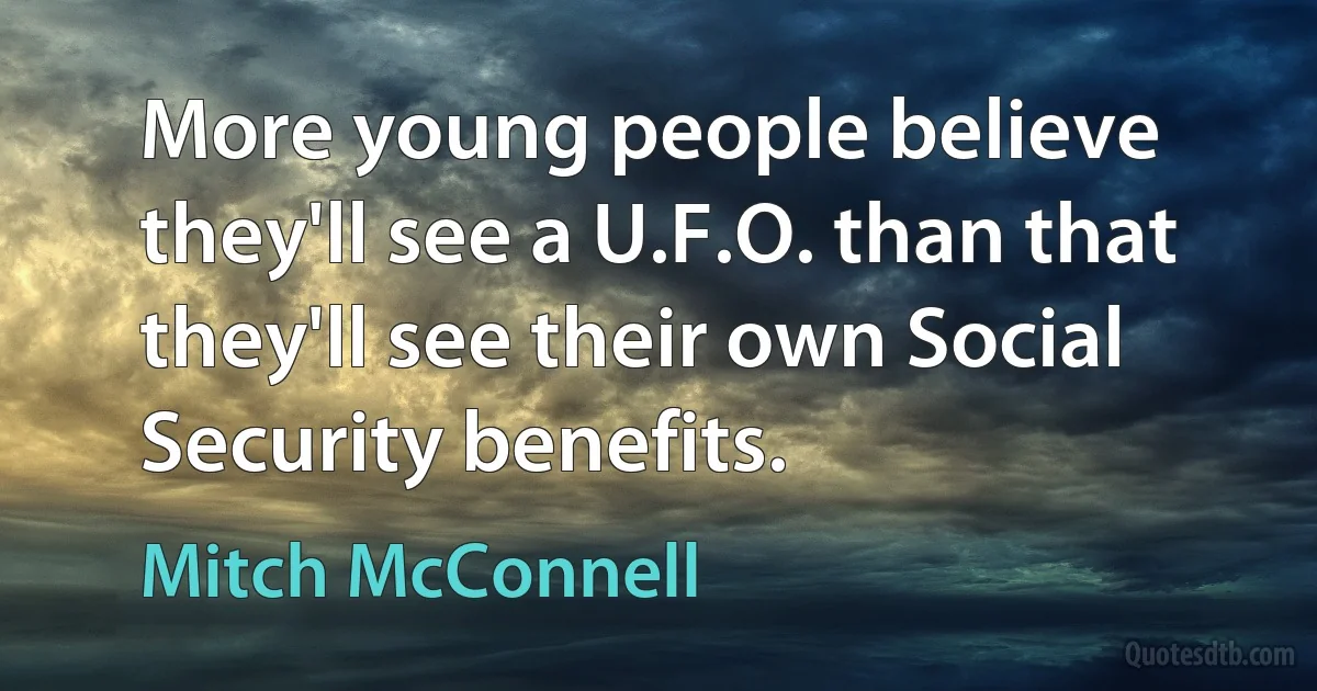 More young people believe they'll see a U.F.O. than that they'll see their own Social Security benefits. (Mitch McConnell)