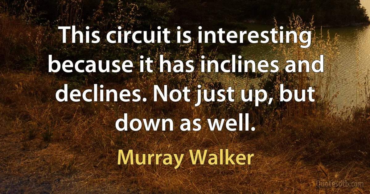 This circuit is interesting because it has inclines and declines. Not just up, but down as well. (Murray Walker)