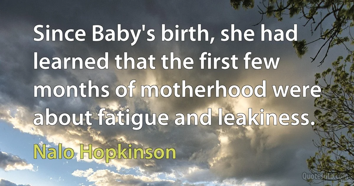 Since Baby's birth, she had learned that the first few months of motherhood were about fatigue and leakiness. (Nalo Hopkinson)