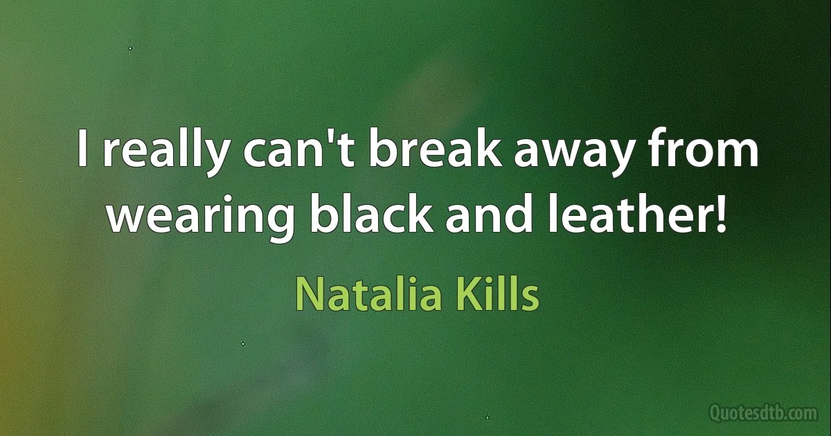 I really can't break away from wearing black and leather! (Natalia Kills)