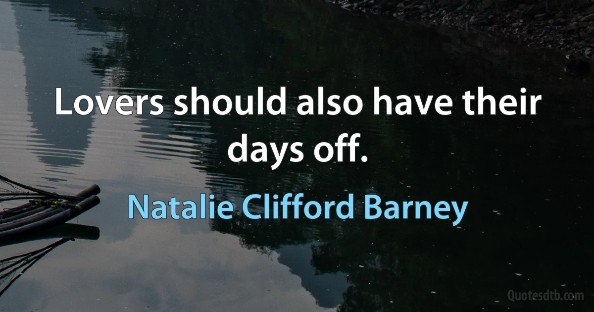 Lovers should also have their days off. (Natalie Clifford Barney)