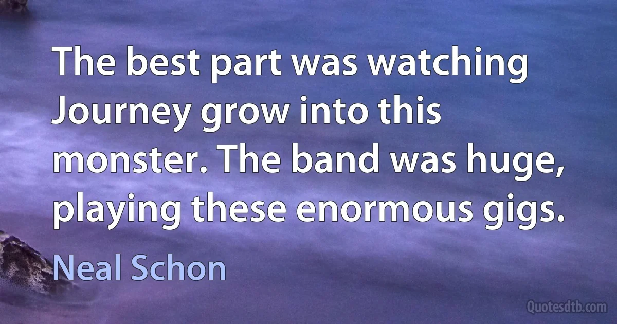 The best part was watching Journey grow into this monster. The band was huge, playing these enormous gigs. (Neal Schon)