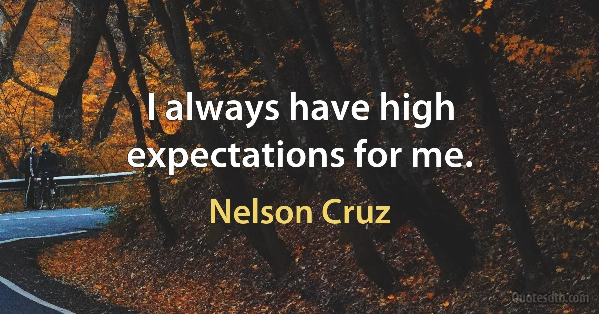 I always have high expectations for me. (Nelson Cruz)