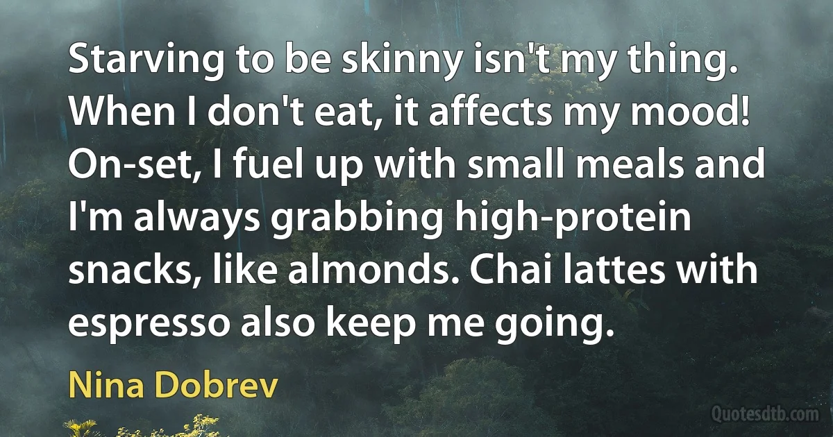 Starving to be skinny isn't my thing. When I don't eat, it affects my mood! On-set, I fuel up with small meals and I'm always grabbing high-protein snacks, like almonds. Chai lattes with espresso also keep me going. (Nina Dobrev)