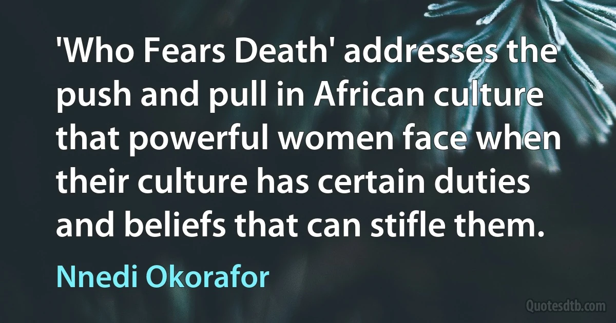 'Who Fears Death' addresses the push and pull in African culture that powerful women face when their culture has certain duties and beliefs that can stifle them. (Nnedi Okorafor)