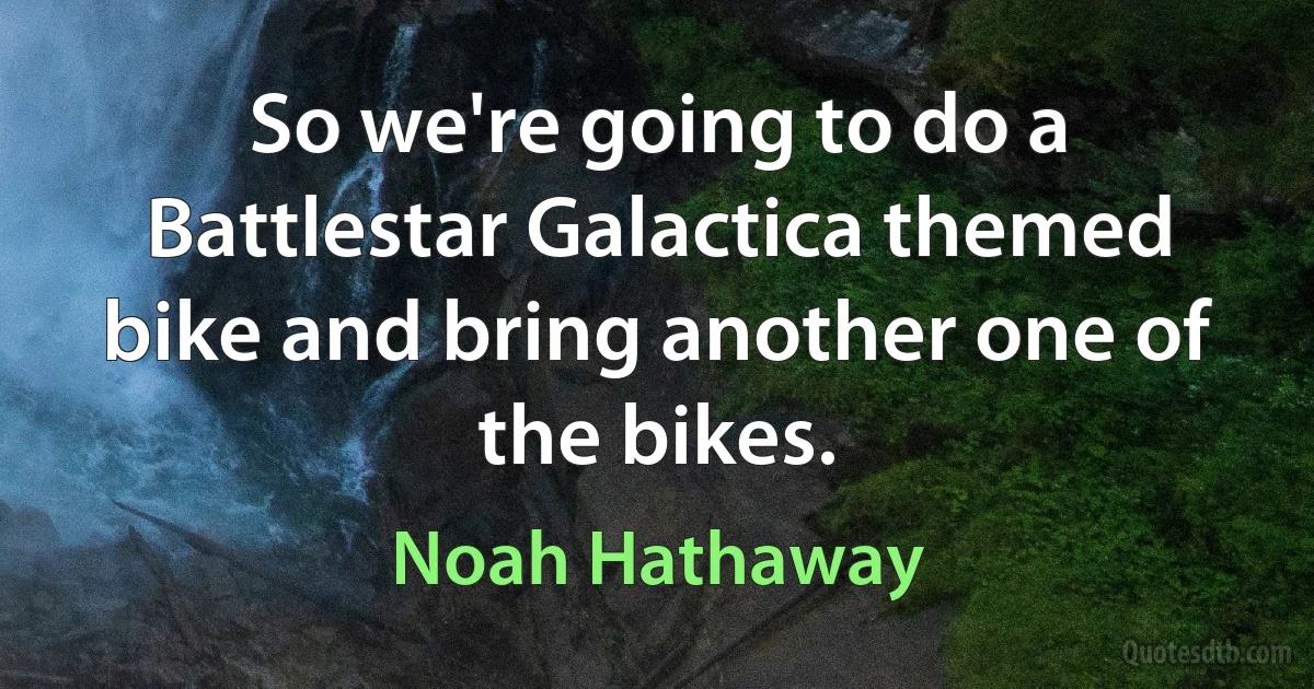 So we're going to do a Battlestar Galactica themed bike and bring another one of the bikes. (Noah Hathaway)