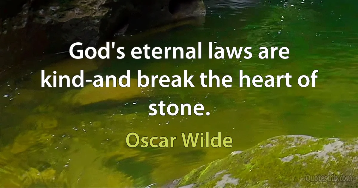 God's eternal laws are kind-and break the heart of stone. (Oscar Wilde)